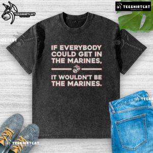 Alt Text: Washed t-shirt featuring the phrase 'Nice If Everybody Could Get In The Marines, It Wouldn't Be The Marines' design.