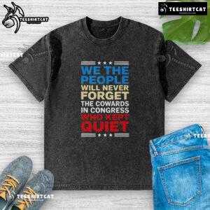 Alt Text: We The People T-shirt: 'Never Forget the Cowards in Congress' design, highlighting political activism and accountability.