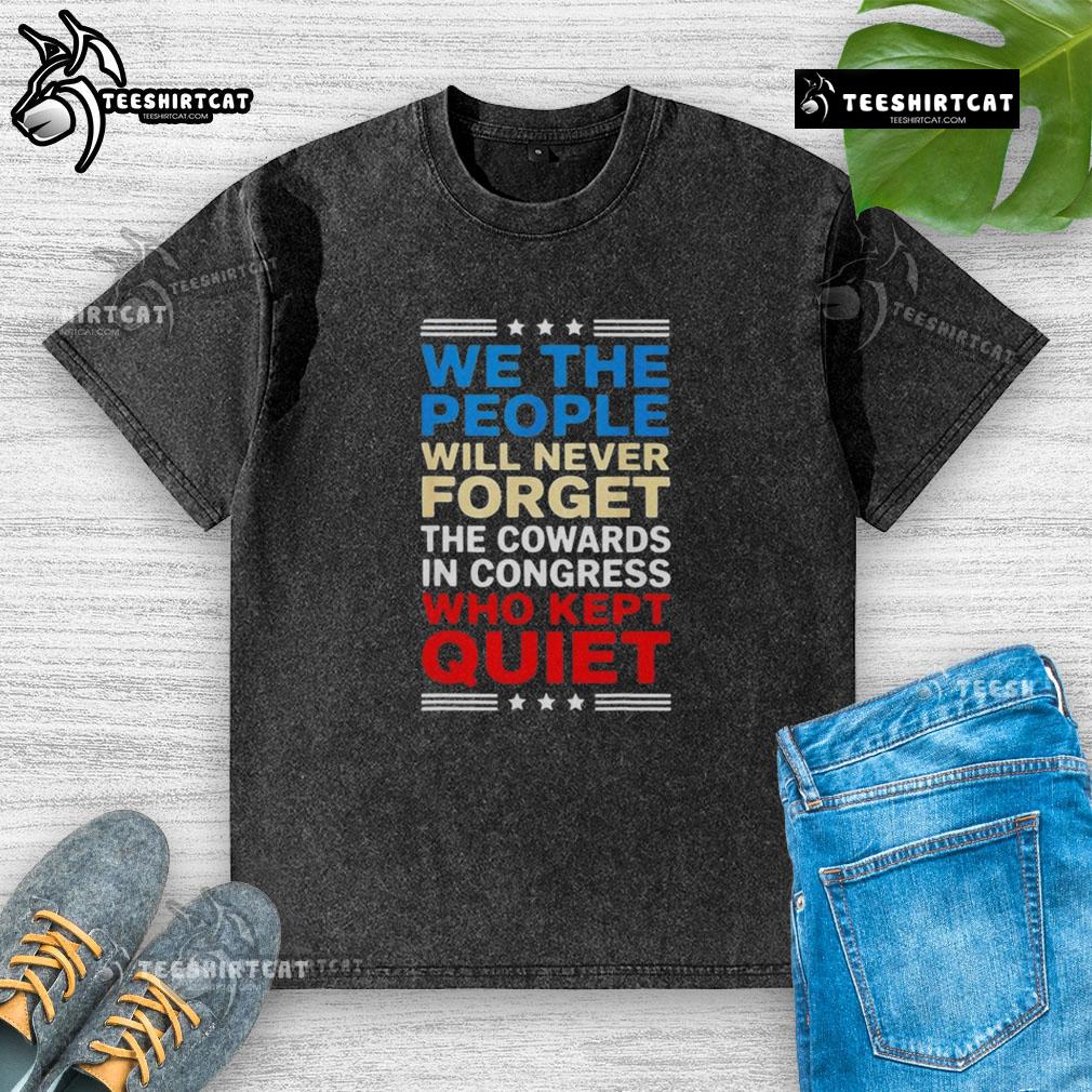 Alt Text: We The People T-shirt: 'Never Forget the Cowards in Congress' design, highlighting political activism and accountability.