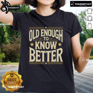 Premium Old Enough To Know Better Ladies Tee in stylish design, perfect for casual wear and expressing personality.