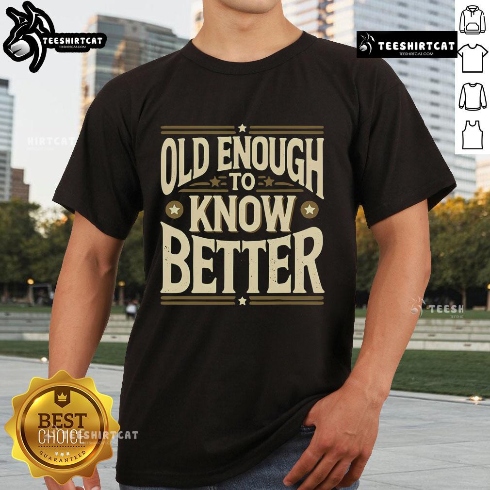 Premium Old Enough To Know Better T-Shirt featuring a stylish design for casual wear and a humorous statement.