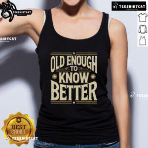 Premium Old Enough To Know Better Tank Top featuring a stylish design, perfect for casual wear and expressing personality.