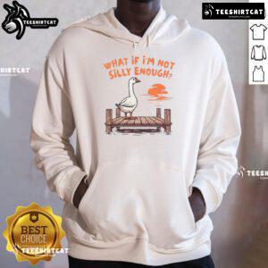 Funny Goose hoodie featuring the phrase 'What If I'm Not Silly Enough' for a humorous and stylish look.