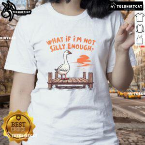 Alt Text: Funny Goose 'What If I'm Not Silly Enough' Ladies Tee featuring a quirky goose illustration and playful text.