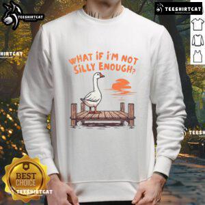 Alt Text: Funny Goose sweatshirt featuring 'What If I'm Not Silly Enough?' design, perfect for casual and humorous outfits.