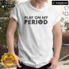 Good Play On My Period T-Shirt featuring a playful design for menstrual awareness and comfort during periods.