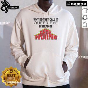 Good Why Do They Call It Queer Eye Instead of Homo Improvement hoodie featuring colorful design and playful text.