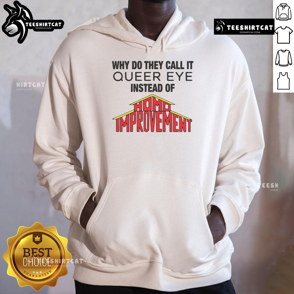 Good Why Do They Call It Queer Eye Instead of Homo Improvement hoodie featuring colorful design and playful text.