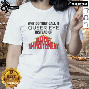 Good Why Do They Call It Queer Eye Instead of Homo Improvement Ladies Tee showcasing a stylish graphic tee design.