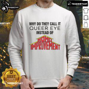 Good Why Do They Call It Queer Eye Instead of Homo Improvement sweatshirt featuring a colorful design and stylish fit.