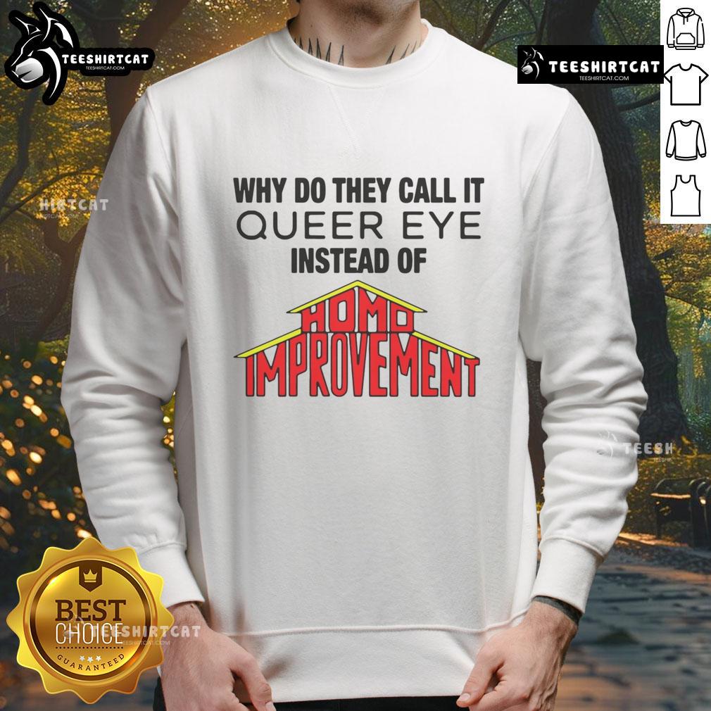Good Why Do They Call It Queer Eye Instead of Homo Improvement sweatshirt featuring a colorful design and stylish fit.