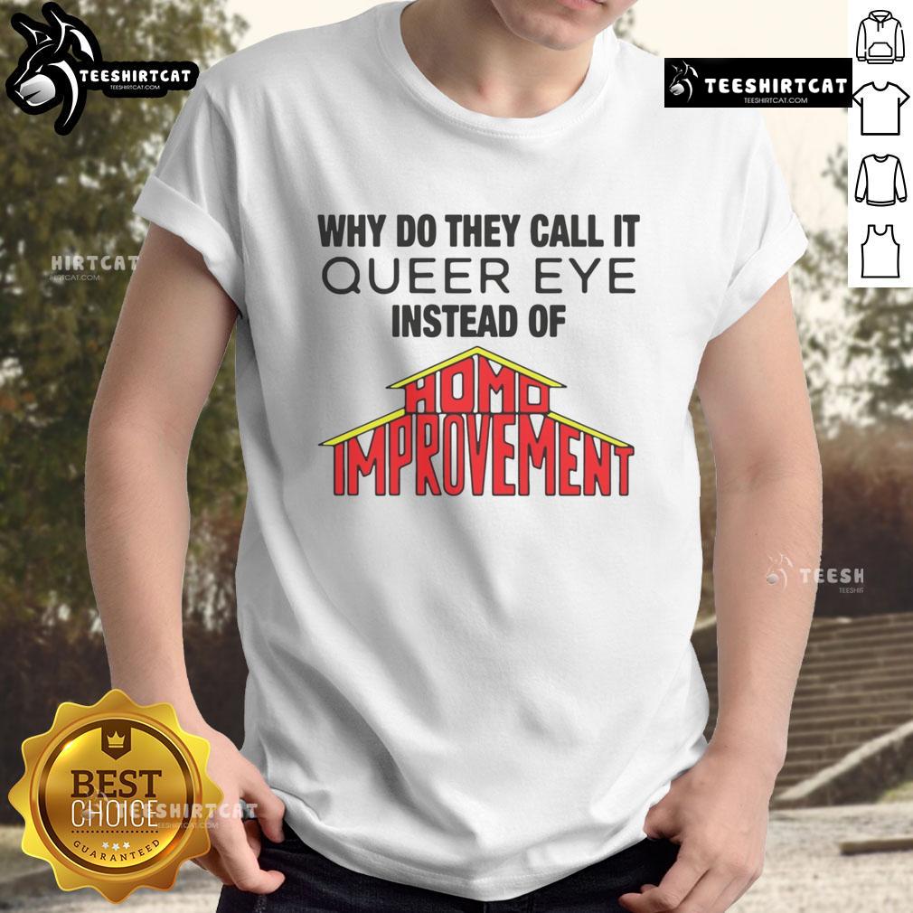 Good Why Do They Call It Queer Eye Instead Of Homo Improvement T-Shirt featuring colorful graphic design and playful text.