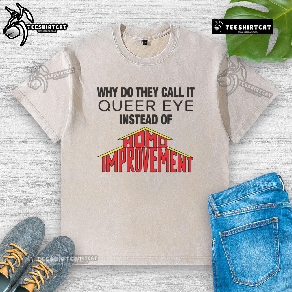 Good Why Do They Call It Queer Eye Instead Of Homo Improvement washed t-shirt featuring a vibrant and playful design.