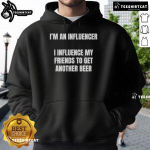 Nice I'm an Influencer hoodie showcasing humor about influencing friends to get another beer.