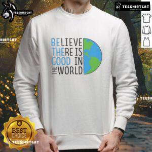 Official Be The Good sweatshirt featuring 'Believe There Is Good In The World' slogan in a stylish design.