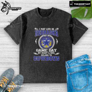 Alt Text: Official I May Live In Nebraska But On Game Day My Heart And Soul Belongs To Dallas Cowboys washed t-shirt design.