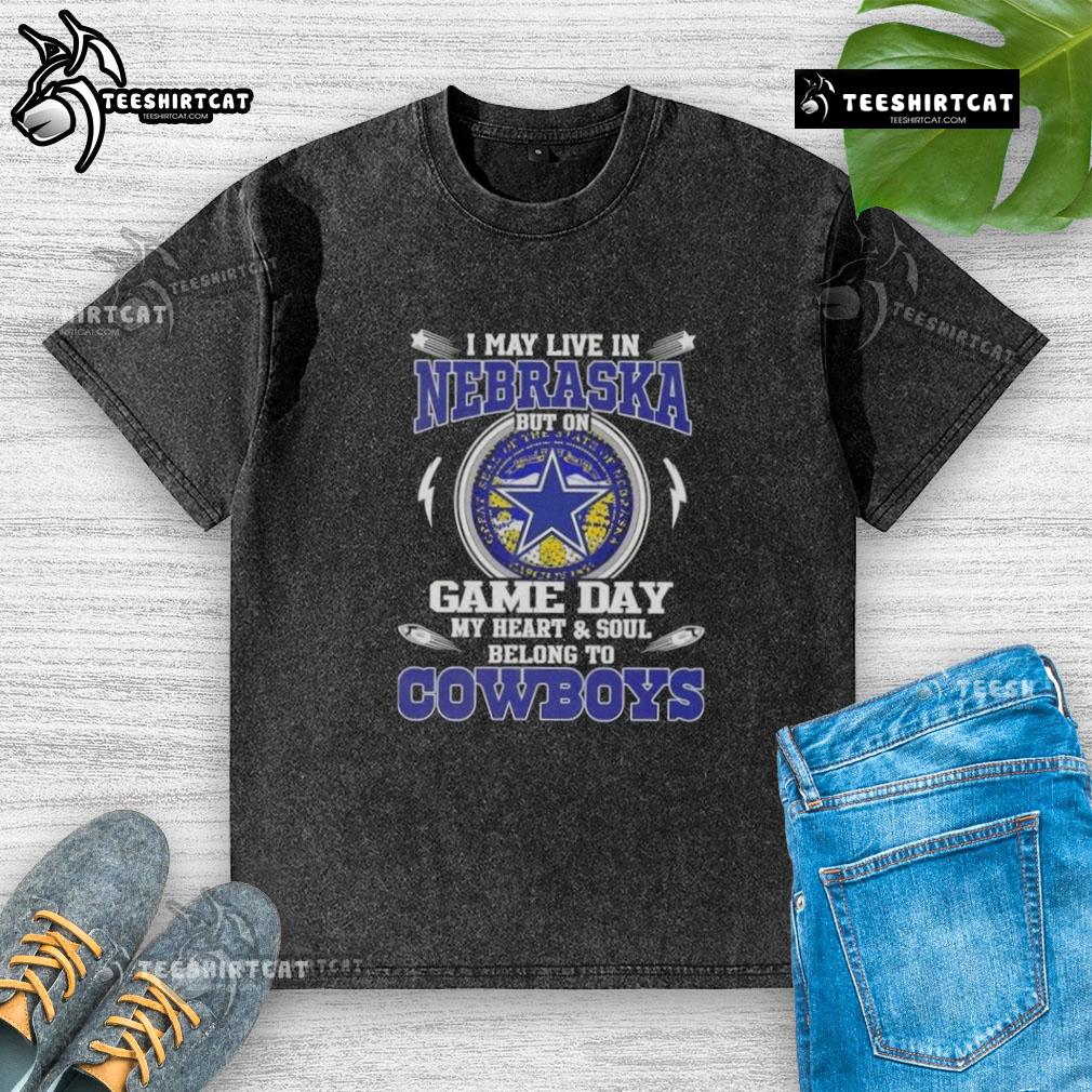 Alt Text: Official I May Live In Nebraska But On Game Day My Heart And Soul Belongs To Dallas Cowboys washed t-shirt design.