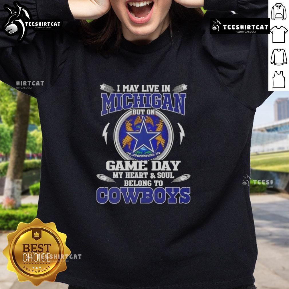 Alt Text: Dallas Cowboys sweatshirt with Official May Live in Michigan But On Game Day My Heart and Soul Belongs to Dallas design.