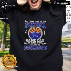 Dallas Cowboys sweatshirt: 'I May Live In Arizona, But On Game Day My Heart And Soul Belongs To Dallas Cowboys'