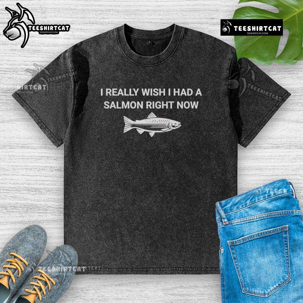 Original I Really Wish I Had A Salmon Right Now washed t-shirt featuring a humorous salmon graphic design.