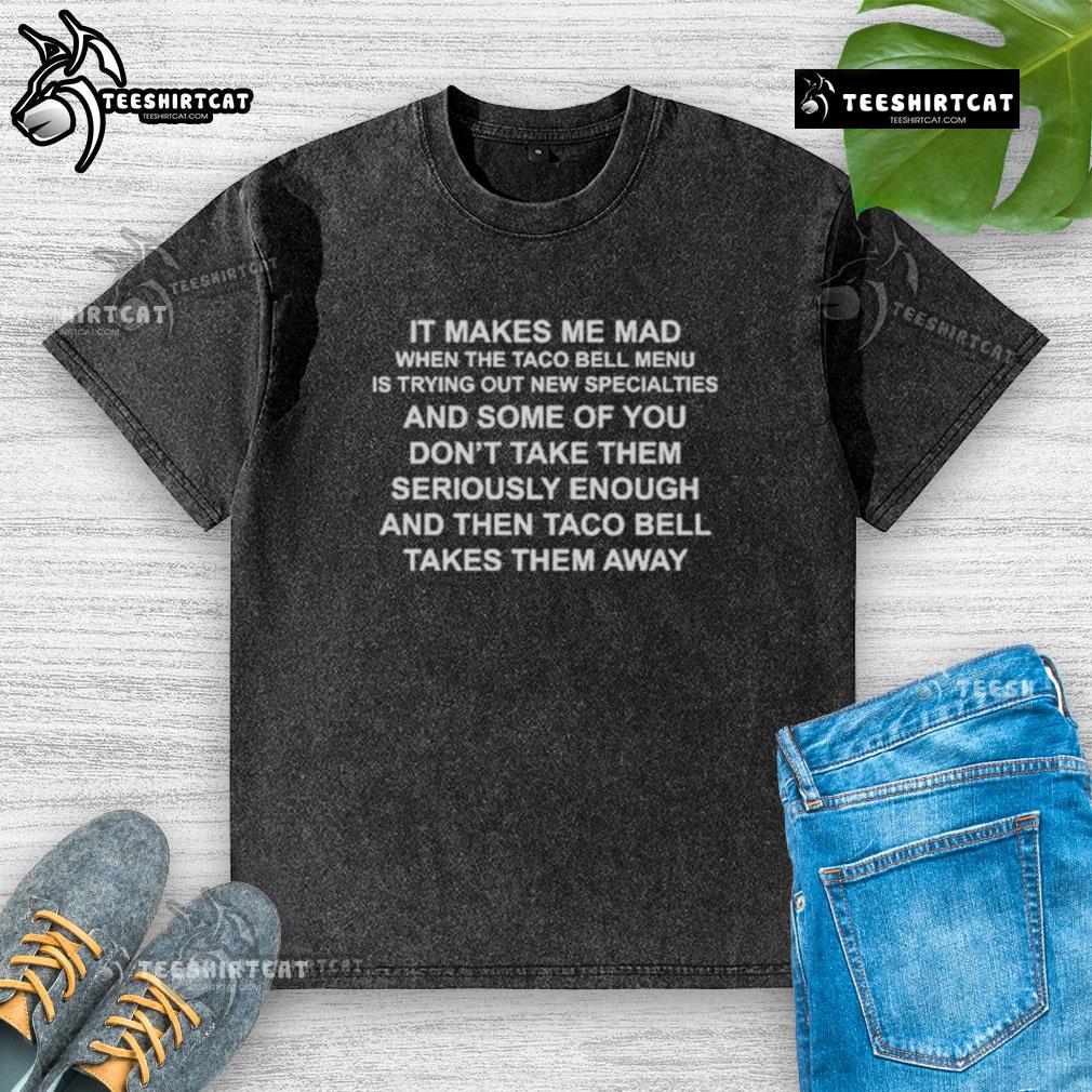 Premium washed T-shirt featuring 'It Makes Me Mad When The Taco Bell Menu Tries New Specialties' slogan.