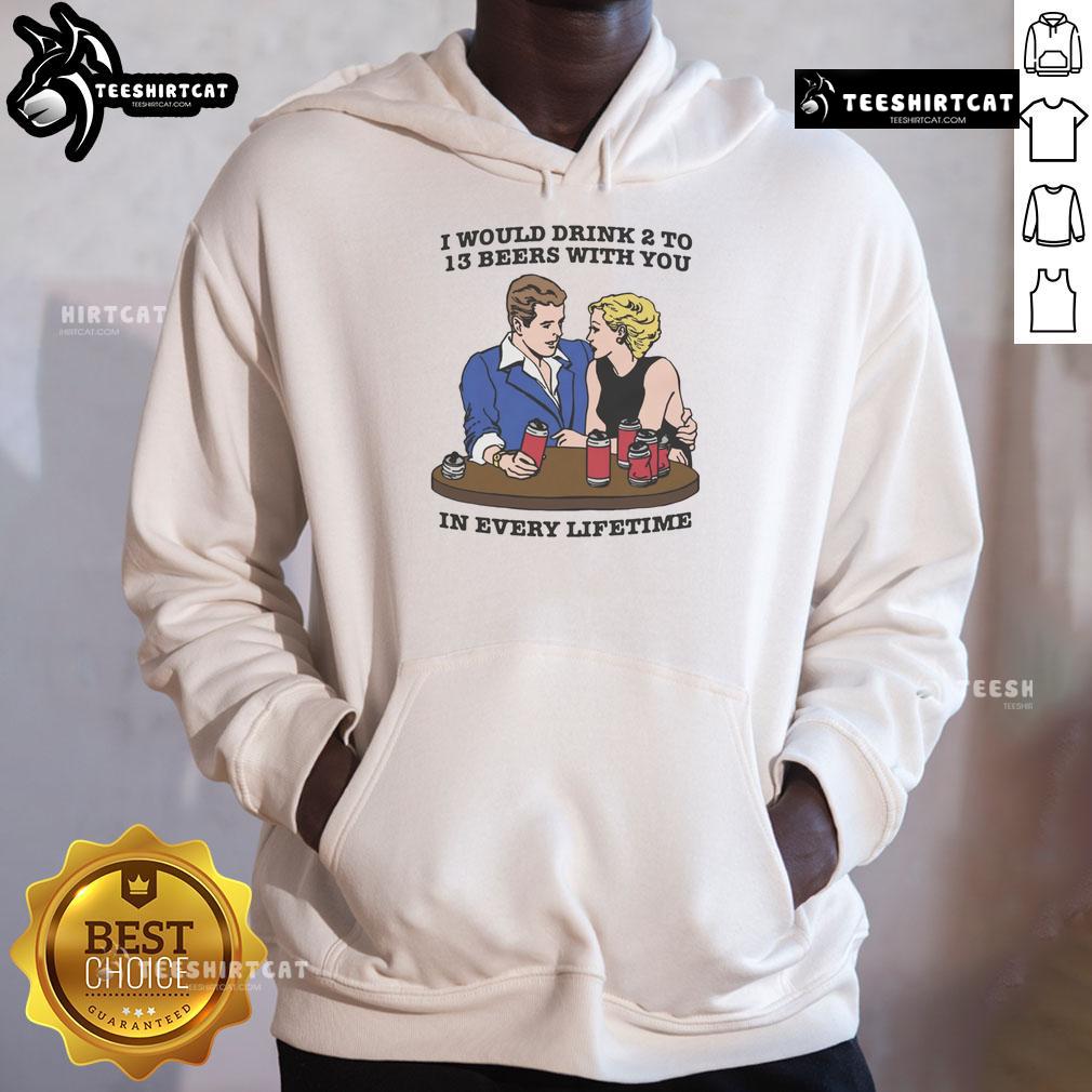 Awesome hoodie featuring 'I Would Drink 2 to 13 Beers With You In Every Lifetime' design for beer lovers.