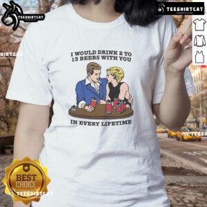 Awesome Ladies Tee featuring 'I Would Drink 2 to 13 Beers With You In Every Lifetime' for fun-loving beer enthusiasts.