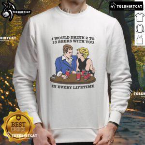 Cozy sweatshirt featuring 'I Would Drink 2 to 13 Beers With You in Every Lifetime' design, perfect for beer lovers.