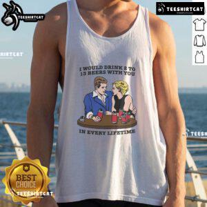 Awesome tank top featuring 'I Would Drink 2 to 13 Beers With You In Every Lifetime' design for beer lovers.