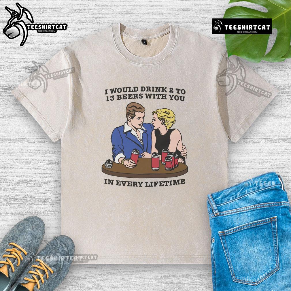 Awesome I Would Drink 2 to 13 Beers With You In Every Lifetime washed t-shirt design featuring a fun beer-themed graphic.