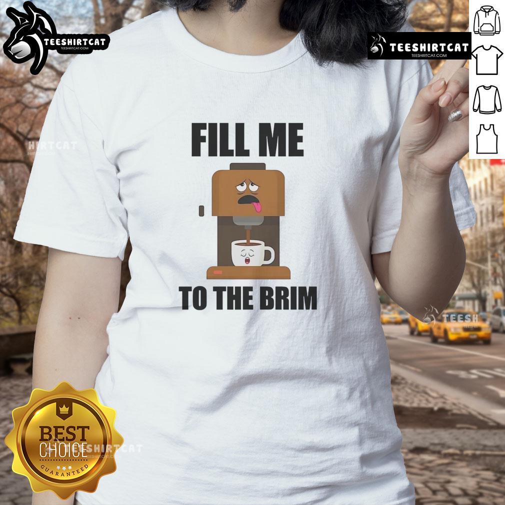 Funny coffee machine graphic on a ladies tee, featuring 'Fill Me to the Brim' text for coffee lovers.