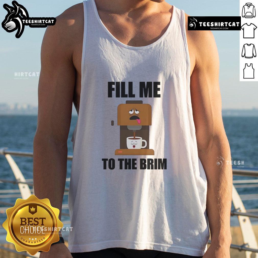 Alt Text: Funny coffee machine graphic on a Fill Me To The Brim tank top, perfect for coffee lovers and humor enthusiasts.