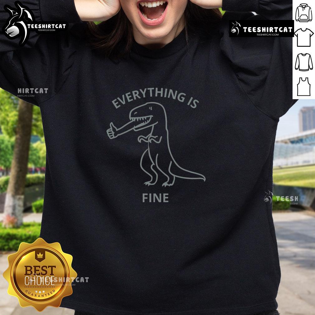Alt Text: Funny Everything Is Fine T-Rex Sweatshirt featuring a playful dinosaur graphic, perfect for casual wear.
