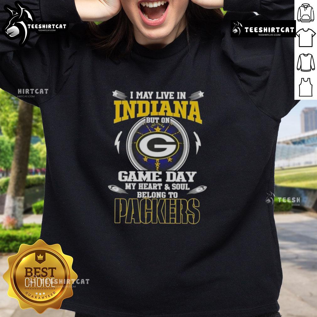Green Bay Packers sweatshirt with 'Hot I May Live In Indiana But On Game Day My Heart And Soul Belongs To' text.