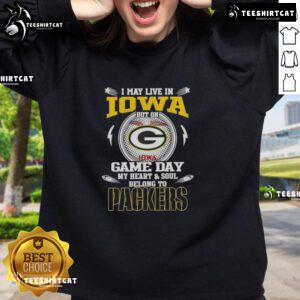 Green Bay Packers sweatshirt with 'Hot-I-May-Live-In-Iowa-But-On-Game-Day-My-Heart-And-Soul-Belongs-To-Green-Bay-Packers' text.