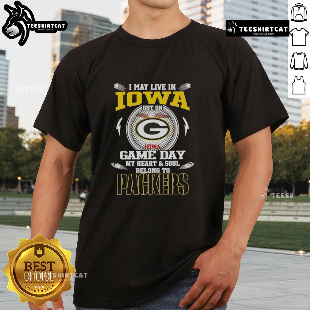 Green Bay Packers T-shirt with 'I May Live In Iowa But On Game Day My Heart And Soul Belongs To Green Bay Packers' text.