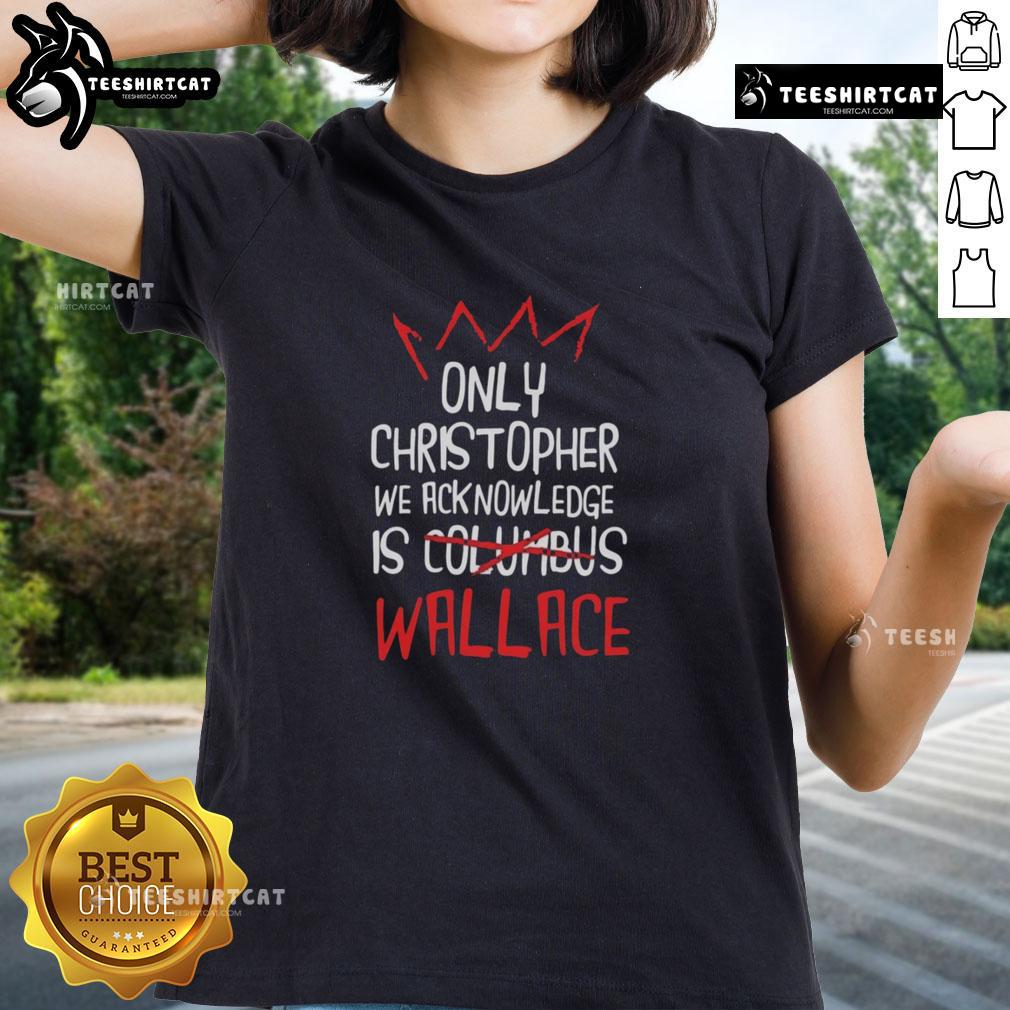 Nice Only Christopher We Acknowledge Is Wallace ladies tee featuring stylish design and vibrant colors for casual wear.