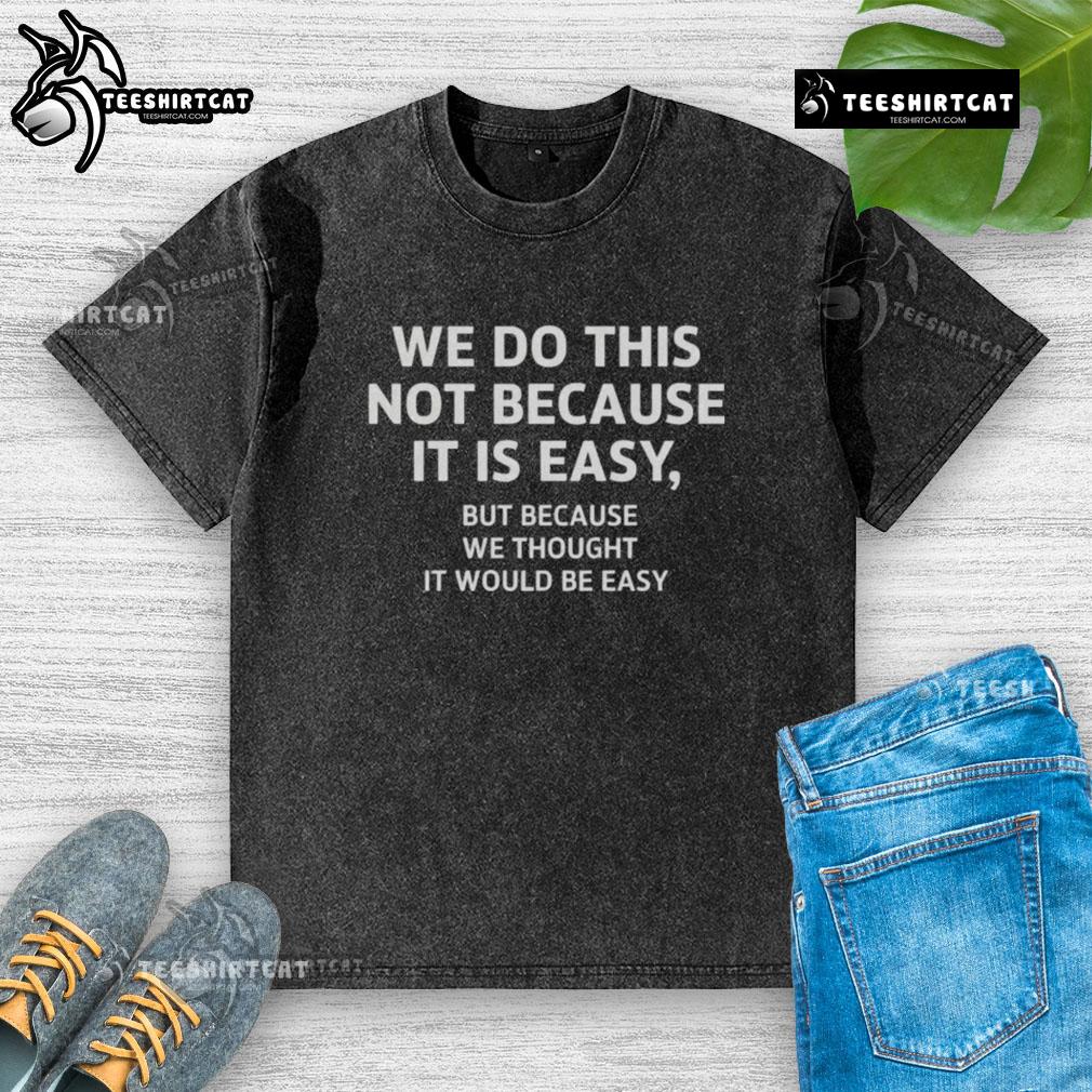 Official We Do This Not Because It Is Easy T-Shirt - Casual washed tee with a motivational quote for everyday wear.