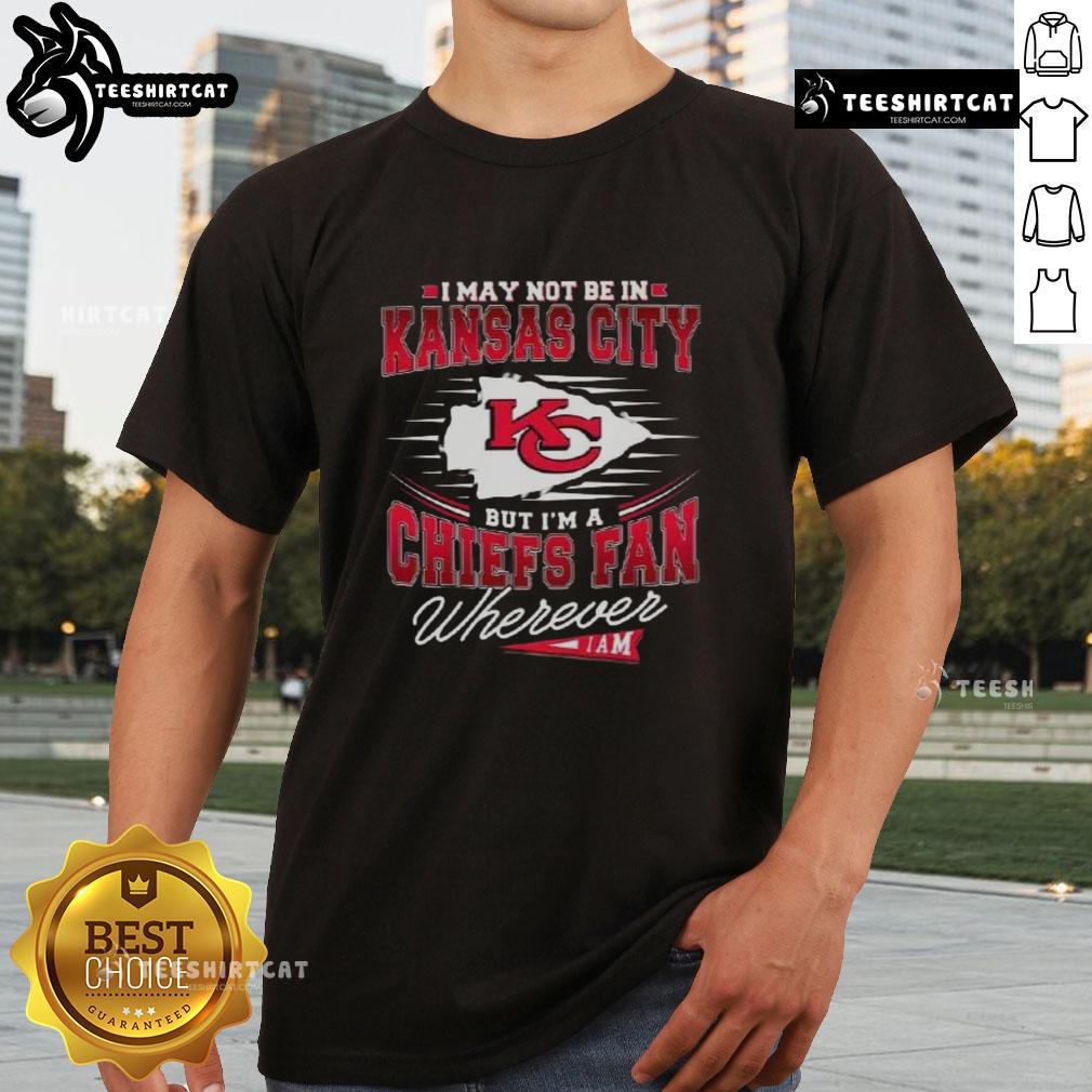 Alt Text: Premium I May Not Be In Kansas City But I'm A Chiefs Fan Wherever I Am T-Shirt for dedicated Chiefs fans.