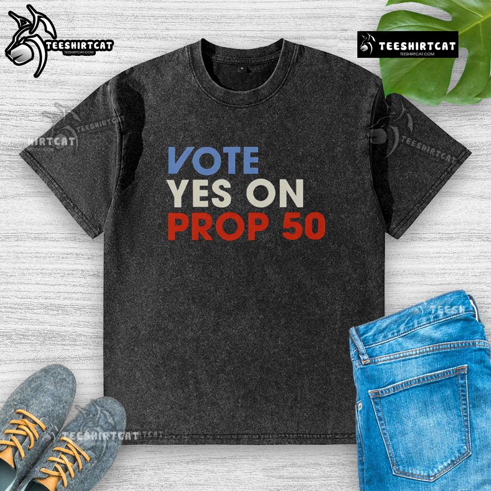 Premium Vote Yes on Prop 50 washed t-shirt featuring bold lettering, perfect for supporters of Proposition 50.