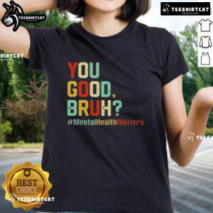 Premium You Good Bruh Mental Health Awareness Support Ladies Tee featuring a stylish design promoting mental wellness.
