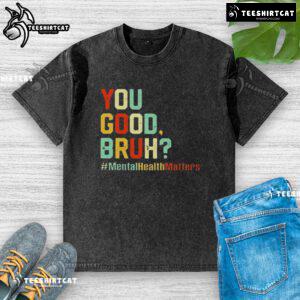 Premium You Good Bruh Mental Health Awareness Support Washed T-Shirt in soft fabric, perfect for promoting mental health.