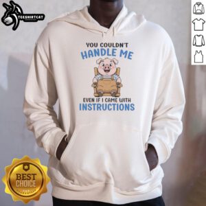 Alt Text: Adorable pig graphic on a hoodie with the phrase You Couldn't Handle Me Even If I Came With Instructions.