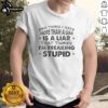 Happy quote T-shirt featuring 'One thing I hate more than a liar is a liar who thinks I'm freaking stupid.'