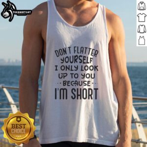Funny tank top with 'Don't Flatter Yourself, I Only Look Up to You Because I'm Short' quote in stylish font.