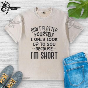 Funny washed t-shirt with 'Don't flatter yourself, I only look up to you because I'm short' quote design, perfect for casual wear.