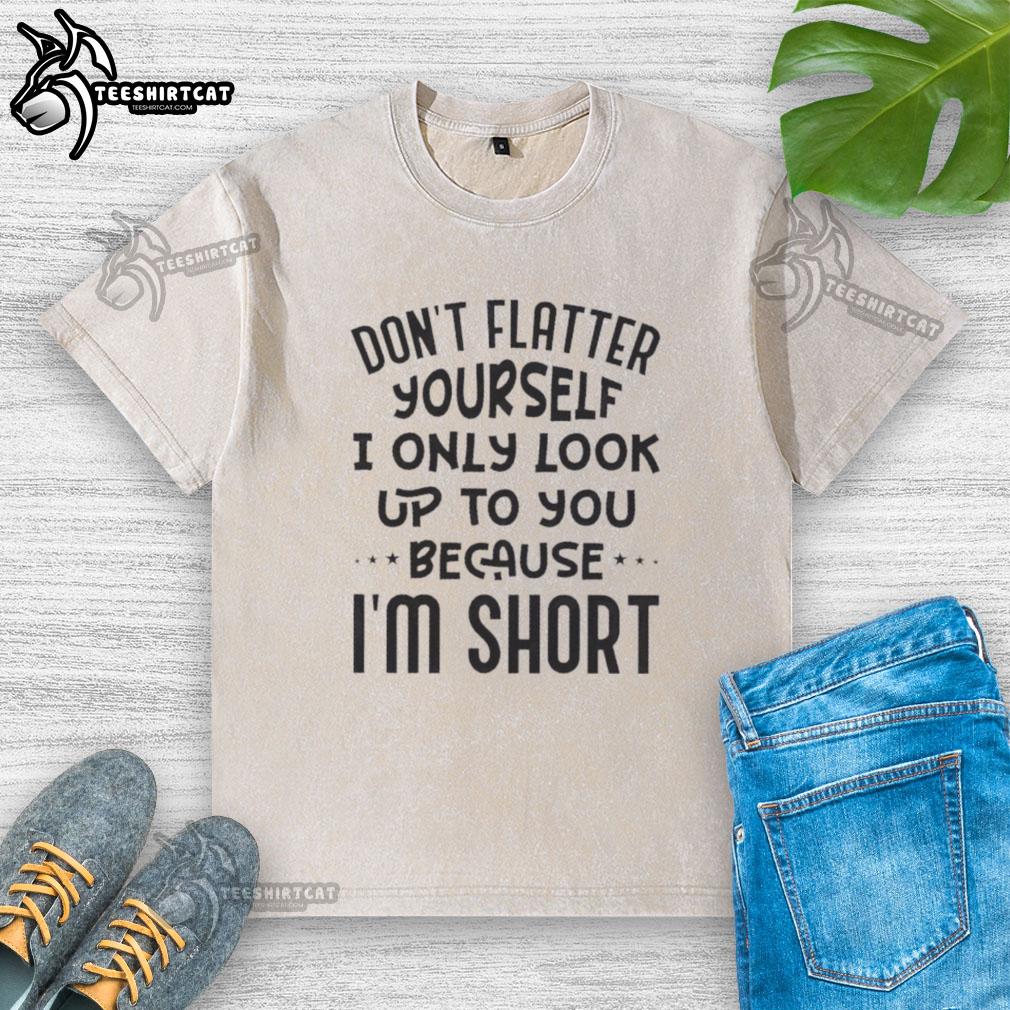 Funny washed t-shirt with 'Don't flatter yourself, I only look up to you because I'm short' quote design, perfect for casual wear.