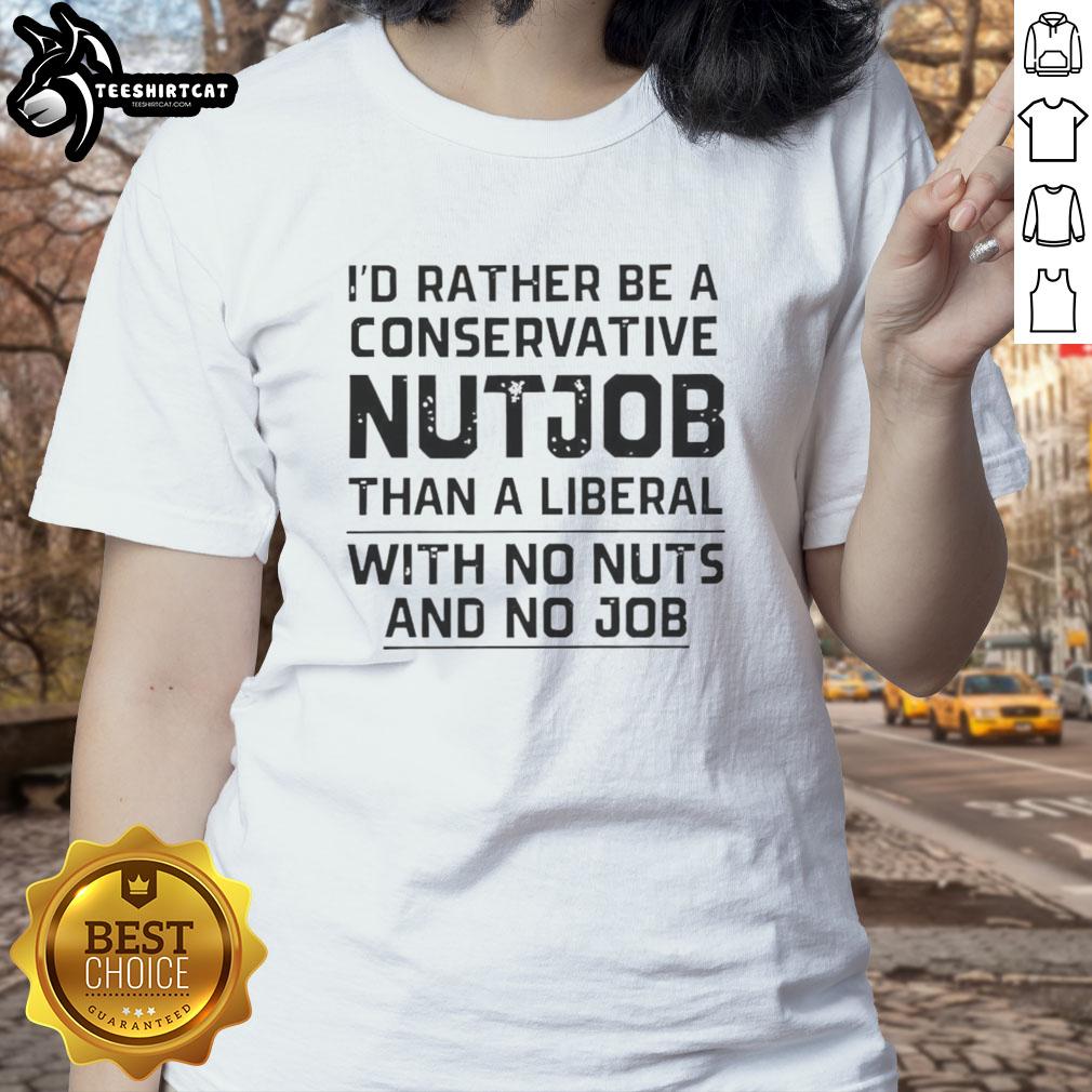 Funny lettered tee shirt: 'I'd Rather Be A Conservative Nutjob Than A Liberal With No Nuts And No Job' - humorous apparel.