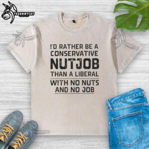Washed t-shirt with 'I'd Rather Be A Conservative Nutjob' slogan, showcasing bold political humor and style.