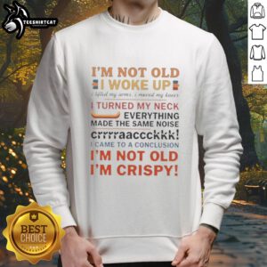 Funny sweatshirt design: 'Nice, I'm Not Old. I Woke Up, Lifted My Arms, Moved My Knees, Turned My Neck, Made Noise.'